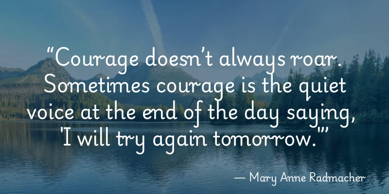 Inspirational quote by Mary Anne Radmacher: 'Courage doesn’t always roar. Sometimes courage is the quiet voice at the end of the day saying, I will try again tomorrow,' over a peaceful lake background.